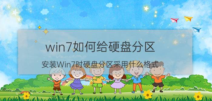 win7如何给硬盘分区 安装Win7时硬盘分区采用什么格式？